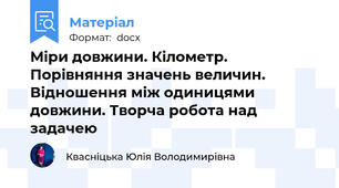 Міри довжини. Кілометр. Порівняння значень величин. Відношення між одиницями довжини. Творча робота над задачею