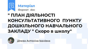 " ПЛАН ДІЯЛЬНОСТІ  КОНСУЛЬТАТИВНОГО  ПУНКТУ ДОШКІЛЬНОГО НАВЧАЛЬНОГО ЗАКЛАДУ " Скоро в школу"