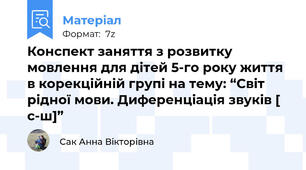 Конспект заняття з розвитку мовлення для дітей 5-го року життя в корекційній групі на тему: “Світ рідної мови. Диференціація звуків [ c-ш]”