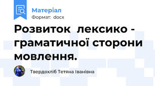 Розвиток  лексико - граматичної сторони мовлення.