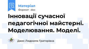 Інновації сучасної педагогічної майстерні. Моделювання. Моделі.