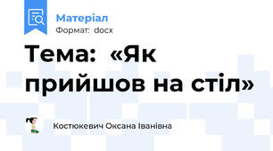 Тема:  «Як прийшов на стіл»
