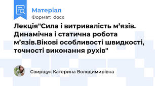 Лекція"Сила і витривалість м’язів. Динамічна і статична робота м’язів.Вікові особливості швидкості, точності виконання рухів"