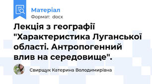 Лекція з географії "Характеристика Луганської області. Антропогенний влив на середовище".