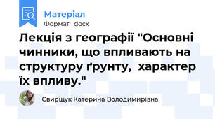 Лекція з географії "Основні чинники, що впливають на структуру ґрунту,  характер їх впливу."