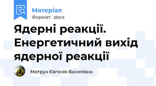 Ядерні реакції. Енергетичний вихід ядерної реакції