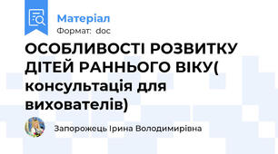 ОСОБЛИВОСТІ РОЗВИТКУ ДІТЕЙ РАННЬОГО ВІКУ( консультація для вихователів)
