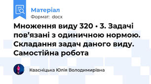 Множення виду 320 • 3. Задачі пов’язані з одиничною нормою. Складання задач даного виду. Самостійна робота