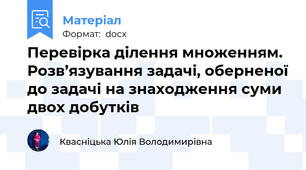 Перевірка ділення множенням. Розв’язування задачі, оберненої до задачі на знаходження суми двох добутків