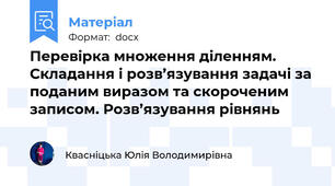 Перевірка множення діленням. Складання і розв’язування задачі за поданим виразом та скороченим записом. Розв’язування рівнянь
