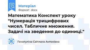 Математика Конспект уроку "Нумерація трицифрових чисел. Табличне множення. Задачі на зведення до одиниці."