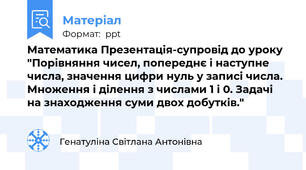 Математика Презентація-супровід до уроку "Порівняння чисел, попереднє і наступне числа, значення цифри нуль у записі числа. Множення і ділення з числами 1 і 0. Задачі на знаходження суми двох добутків."