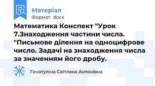 Математика Конспект "Урок 7.Знаходження частини числа. "Письмове ділення на одноцифрове число. Задачі на знаходження числа за значенням його дробу.