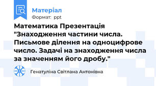 Математика Презентація "Знаходження частини числа. Письмове ділення на одноцифрове число. Задачі на знаходження числа за значенням його дробу."