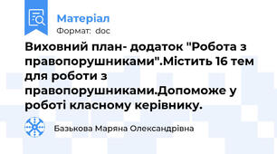 Виховний план- додаток "Робота з правопорушниками".Містить 16 тем для роботи з правопорушниками.Допоможе у роботі класному керівнику.