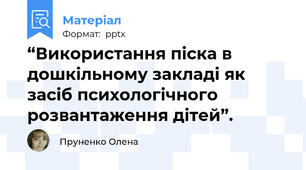 “Використання піска в дошкільному закладі як засіб психологічного розвантаження дітей”.