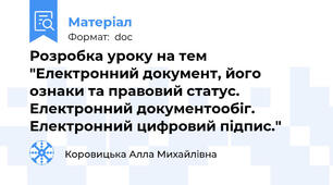 Розробка уроку на тем "Електронний документ, його ознаки та правовий статус. Електронний документообіг. Електронний цифровий підпис."