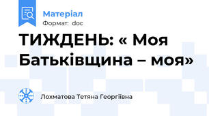 ТИЖДЕНЬ: « Моя Батьківщина – моя»