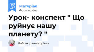Урок- конспект " Що руйнує нашу планету? "