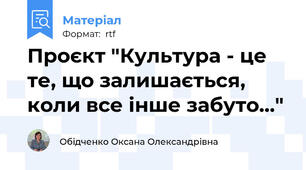 Проєкт "Культура - це те, що залишається, коли все інше забуто..."