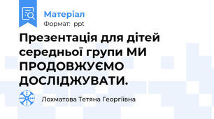 Презентація для дітей середньої групи МИ ПРОДОВЖУЄМО ДОСЛІДЖУВАТИ.