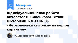 Індивідуальний план роботи вихователя   Силєнкової Тетяни Вікторівни  КДНЗ №103  «Червоненька квіточка» на період карантину