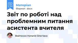 Звіт по роботі над проблемним питання асистента вчителя
