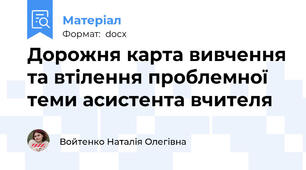 Дорожня карта вивчення та втілення проблемної теми асистента вчителя