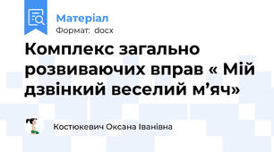 Комплекс загально розвиваючих вправ « Мій дзвінкий веселий м’яч»