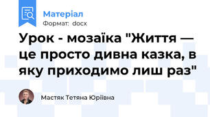 Урок - мозаїка "Життя — це просто дивна казка, в яку приходимо лиш раз"
