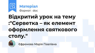 Відкритий урок на тему :"Серветка – як елемент оформлення святкового столу."