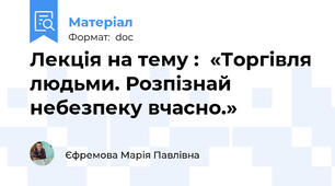 Лекція на тему :  «Торгівля людьми. Розпізнай небезпеку вчасно.»