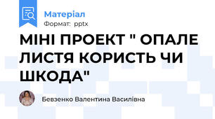 МІНІ ПРОЕКТ " ОПАЛЕ ЛИСТЯ КОРИСТЬ ЧИ ШКОДА"
