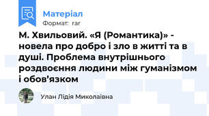 М. Хвильовий. «Я (Романтика)» - новела про добро і зло в житті та в душі. Проблема внутрішнього роздвоєння людини між гуманізмом і обов’язком