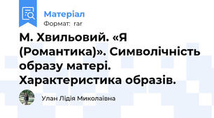 М. Хвильовий. «Я (Романтика)». Символічність образу матері.  Характеристика образів.
