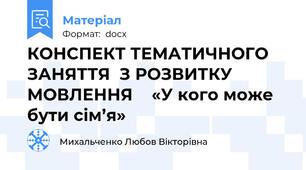 КОНСПЕКТ ТЕМАТИЧНОГО ЗАНЯТТЯ  З РОЗВИТКУ МОВЛЕННЯ    «У кого може бути сім’я»