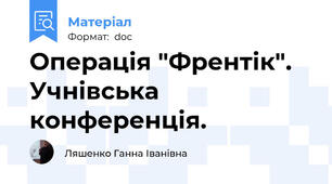 Операція "Френтік". Учнівська конференція.