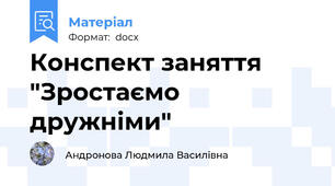 Конспект заняття "Зростаємо дружніми"