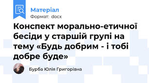 Конспект морально-етичної бесіди у старшій групі на тему «Будь добрим - і тобі добре буде»