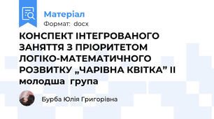 КОНСПЕКТ ІНТЕГРОВАНОГО ЗАНЯТТЯ З ПРІОРИТЕТОМ ЛОГІКО-МАТЕМАТИЧНОГО РОЗВИТКУ „ЧАРІВНА КВІТКА” ІІ молодша  група