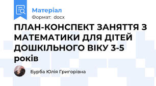 ПЛАН-КОНСПЕКТ ЗАНЯТТЯ З МАТЕМАТИКИ ДЛЯ ДІТЕЙ ДОШКІЛЬНОГО ВІКУ 3-5 років