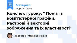 Конспект уроку: " Поняття комп’ютерної графіки. Растрові й векторні зображення та їх властивості"