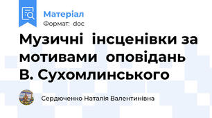 Музичні  інсценівки за мотивами  оповідань В. Сухомлинського
