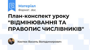 План-конспект уроку  "ВІДМІНЮВАННЯ ТА ПРАВОПИС ЧИСЛІВНИКІВ"