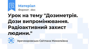 Урок на тему "Дозиметрія. Дози випромінювання. Радіоактивний захист людини."