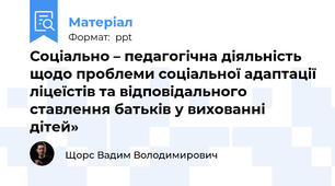 Соціально – педагогічна діяльність щодо проблеми соціальної адаптації ліцеїстів та відповідального ставлення батьків у вихованні дітей»