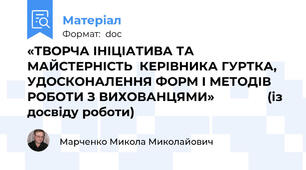«ТВОРЧА ІНІЦІАТИВА ТА МАЙСТЕРНІСТЬ  КЕРІВНИКА ГУРТКА, УДОСКОНАЛЕННЯ ФОРМ І МЕТОДІВ РОБОТИ З ВИХОВАНЦЯМИ»               (із досвіду роботи)