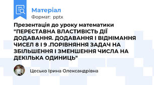 Презентація до уроку математики "ПЕРЕСТАВНА ВЛАСТИВІСТЬ ДІЇ ДОДАВАННЯ. ДОДАВАННЯ І ВІДНІМАННЯ ЧИСЕЛ 8 І 9 .ПОРІВНЯННЯ ЗАДАЧ НА ЗБІЛЬШЕННЯ І ЗМЕНШЕННЯ ЧИСЛА НА ДЕКІЛЬКА ОДИНИЦЬ"