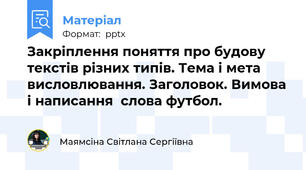 Закріплення поняття про будову текстів різних типів. Тема і мета висловлювання. Заголовок. Вимова і написання  слова футбол.
