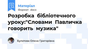 Розробка  бібліотечного уроку:"Словами  Павличка говорить  музика"
